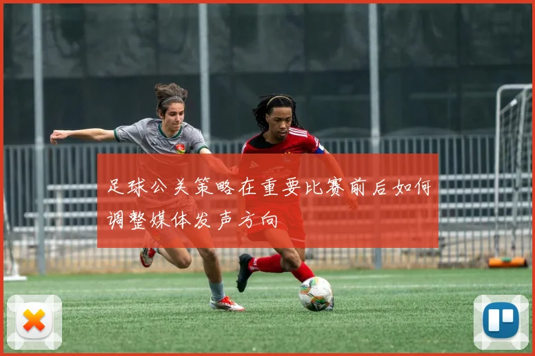 足球公关策略在重要比赛前后如何调整媒体发声方向