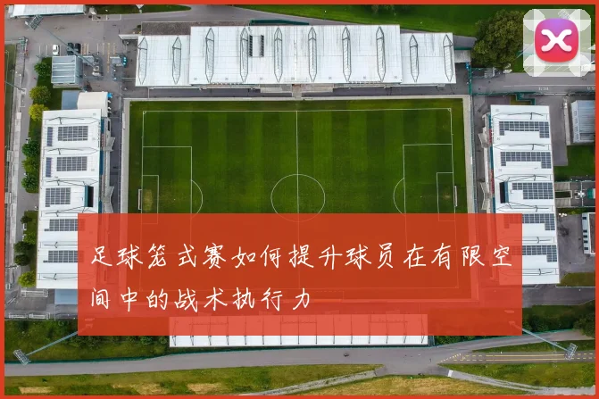 足球笼式赛如何提升球员在有限空间中的战术执行力